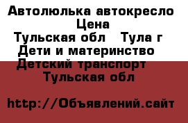 Автолюлька/автокресло Zippy 0  › Цена ­ 1 600 - Тульская обл., Тула г. Дети и материнство » Детский транспорт   . Тульская обл.